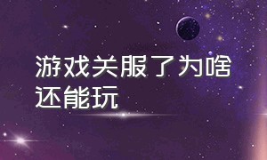 游戏关服了为啥还能玩