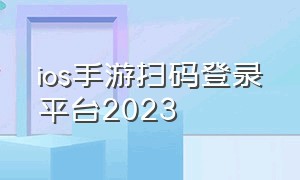 ios手游扫码登录平台2023