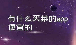 有什么买菜的App便宜的