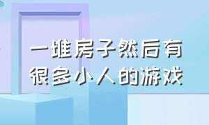 一堆房子然后有很多小人的游戏