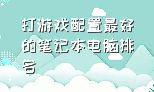 打游戏配置最好的笔记本电脑排名