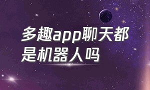 多趣app聊天都是机器人吗