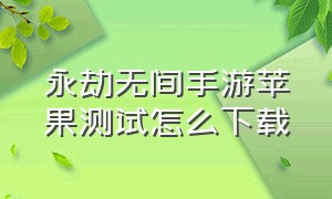 永劫无间手游苹果测试怎么下载