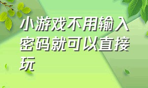 小游戏不用输入密码就可以直接玩