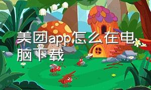 美团app怎么在电脑下载