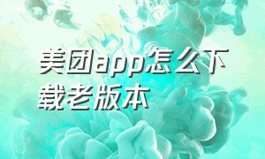 美团app怎么下载老版本