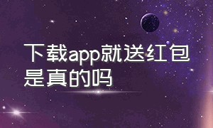 下载app就送红包是真的吗