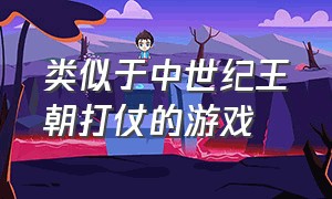 类似于中世纪王朝打仗的游戏