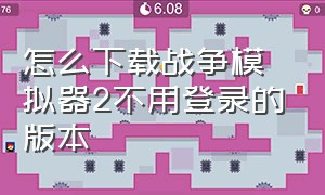 怎么下载战争模拟器2不用登录的版本