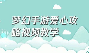 梦幻手游爱心攻略视频教学