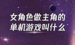 女角色做主角的单机游戏叫什么