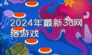 2024年最新3d网络游戏