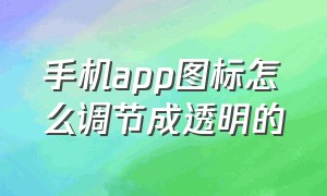 手机app图标怎么调节成透明的