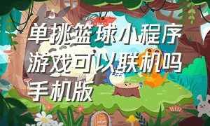 单挑篮球小程序游戏可以联机吗手机版