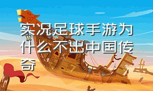 实况足球手游为什么不出中国传奇