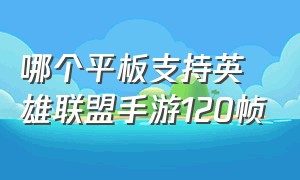 哪个平板支持英雄联盟手游120帧