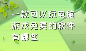 一款可以玩电脑游戏免费的软件有哪些