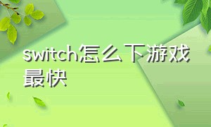 switch怎么下游戏最快