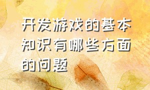 开发游戏的基本知识有哪些方面的问题