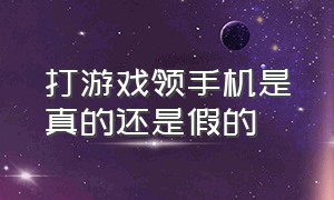 打游戏领手机是真的还是假的