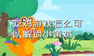 吃鸡游戏怎么可以解锁小黄鸡