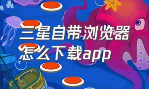 三星自带浏览器怎么下载app