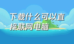 下载什么可以直接联网电脑