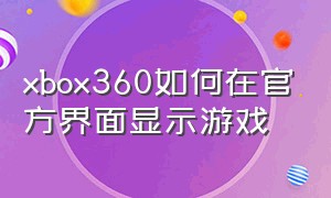 xbox360如何在官方界面显示游戏