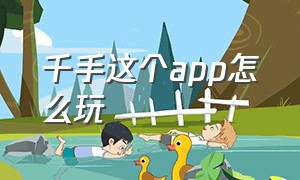 千手这个app怎么玩