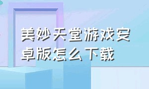 美妙天堂游戏安卓版怎么下载