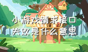 小游戏请求接口失败是什么意思