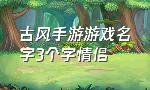 古风手游游戏名字3个字情侣