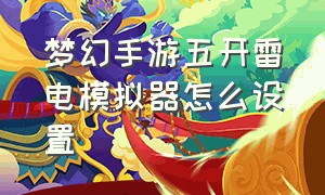 梦幻手游五开雷电模拟器怎么设置