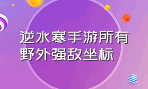 逆水寒手游所有野外强敌坐标