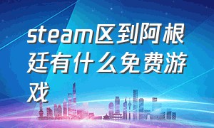 steam区到阿根廷有什么免费游戏