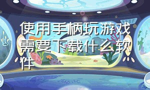 使用手柄玩游戏需要下载什么软件