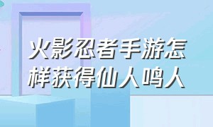 火影忍者手游怎样获得仙人鸣人