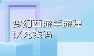 梦幻西游手游建议充钱吗