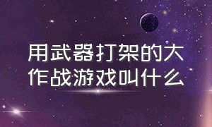 用武器打架的大作战游戏叫什么