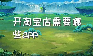 开淘宝店需要哪些app