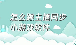 怎么跟主播同步小游戏软件