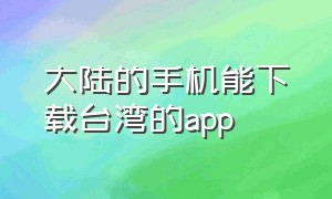 大陆的手机能下载台湾的app