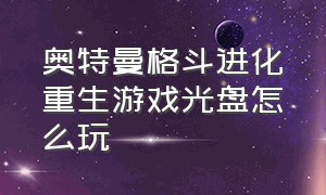 奥特曼格斗进化重生游戏光盘怎么玩