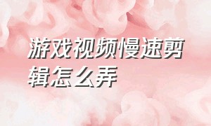 游戏视频慢速剪辑怎么弄