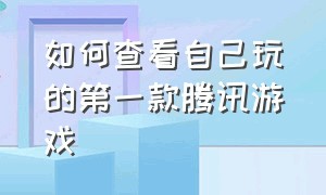 如何查看自己玩的第一款腾讯游戏