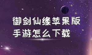 御剑仙缘苹果版手游怎么下载