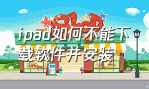 ipad如何不能下载软件并安装