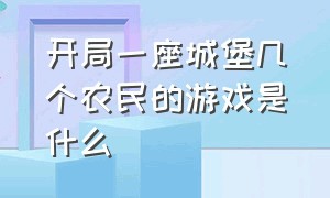 开局一座城堡几个农民的游戏是什么