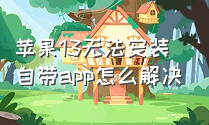 苹果13无法安装自带app怎么解决