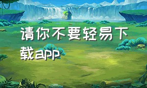 请你不要轻易下载app